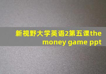 新视野大学英语2第五课the money game ppt